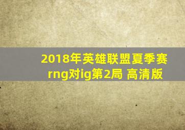 2018年英雄联盟夏季赛rng对ig第2局 高清版